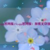 17c.cpp官网版,17c.cpp官网版：探索无尽冒险