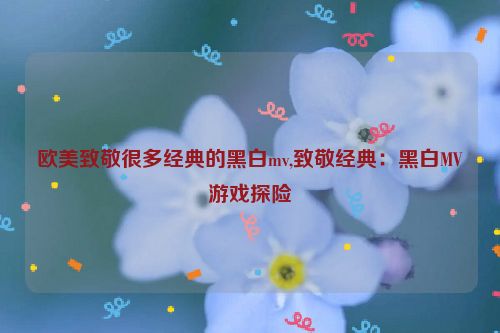 欧美致敬很多经典的黑白mv,致敬经典：黑白MV游戏探险  第1张