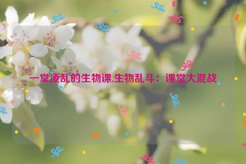 一堂凌乱的生物课,生物乱斗：课堂大混战  第1张