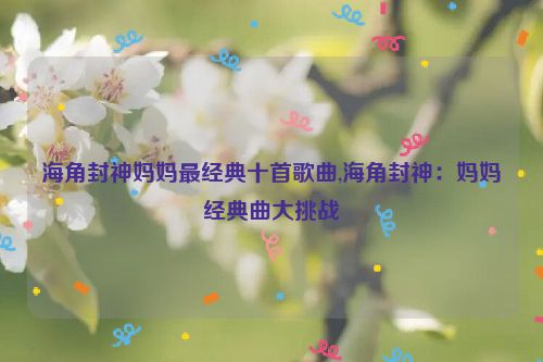 海角封神妈妈最经典十首歌曲,海角封神：妈妈经典曲大挑战  第1张