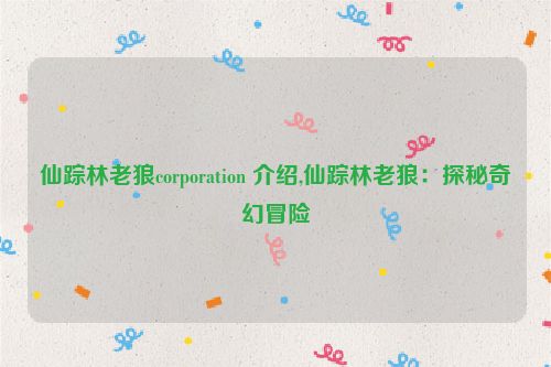 仙踪林老狼corporation 介绍,仙踪林老狼：探秘奇幻冒险  第1张