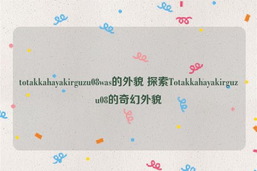 totakkahayakirguzu08was的外貌 探索Totakkahayakirguzu08的奇幻外貌  第1张