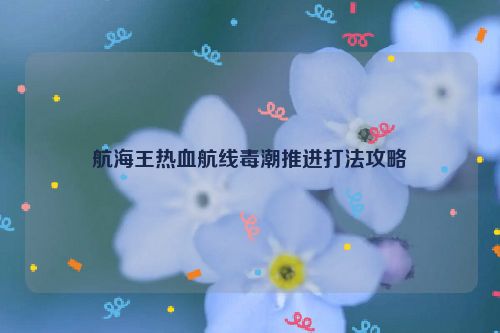 航海王热血航线毒潮推进打法攻略  第1张