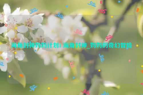 海角封神妈妈计划1 海角封神_妈妈的奇幻冒险  第1张