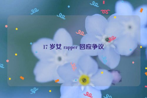 17 岁女 rapper 回应争议  第1张