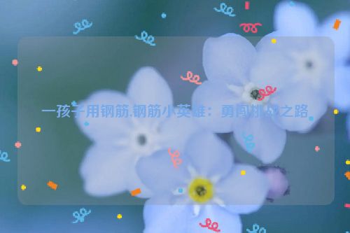 一孩子用钢筋,钢筋小英雄：勇闯挑战之路  第1张