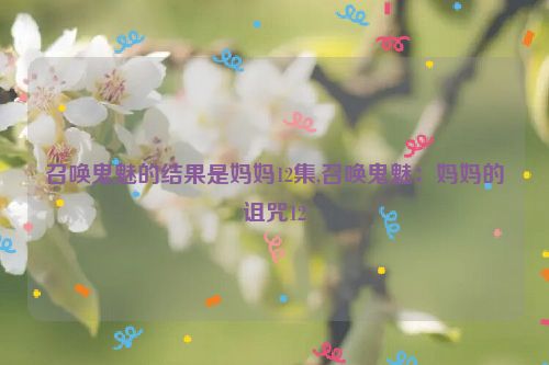 召唤鬼魅的结果是妈妈12集,召唤鬼魅：妈妈的诅咒12  第1张