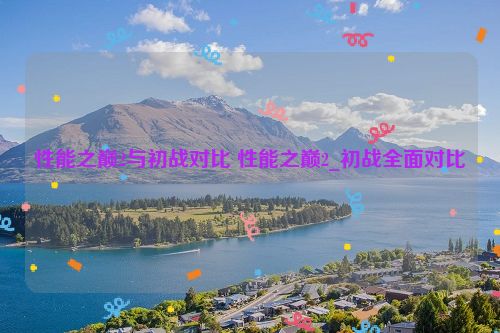 性能之巅2与初战对比 性能之巅2_初战全面对比  第1张