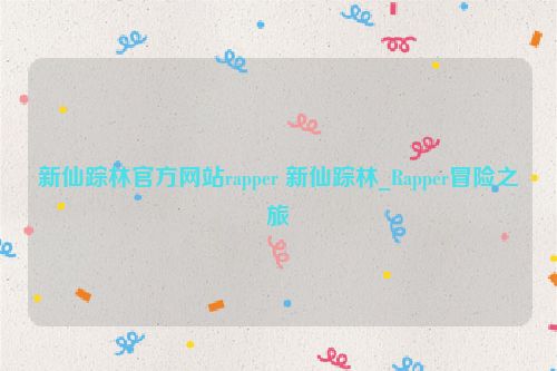 新仙踪林官方网站rapper 新仙踪林_Rapper冒险之旅  第1张