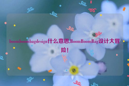 boomboombagdesign什么意思,BoomBoomBag设计大冒险！  第1张