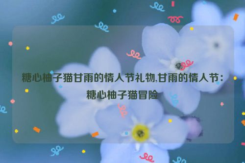 糖心柚子猫甘雨的情人节礼物,甘雨的情人节：糖心柚子猫冒险  第1张