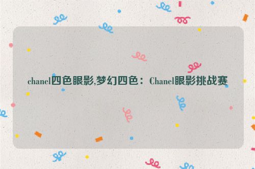 chanel四色眼影,梦幻四色：Chanel眼影挑战赛  第1张