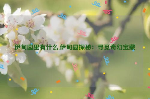 伊甸园里有什么,伊甸园探秘：寻觅奇幻宝藏  第1张