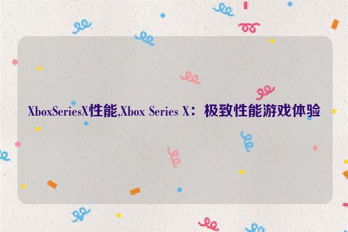 XboxSeriesX性能,Xbox Series X：极致性能游戏体验  第1张