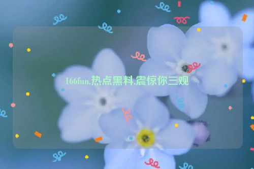 166fun.热点黑料,震惊你三观  第1张