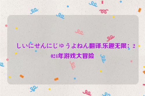 楽しいにせんにじゅうよねん翻译,乐趣无限：2024年游戏大冒险  第1张