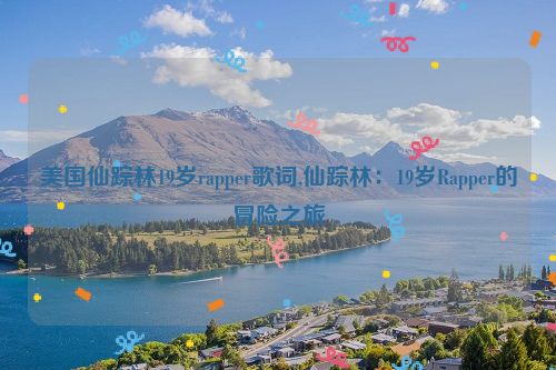 美国仙踪林19岁rapper歌词,仙踪林：19岁Rapper的冒险之旅  第1张