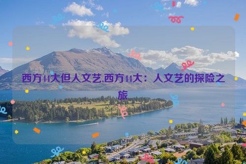 西方44大但人文艺,西方44大：人文艺的探险之旅  第1张