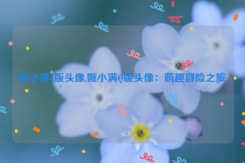 姬小满q版头像,姬小满Q版头像：萌趣冒险之旅  第1张