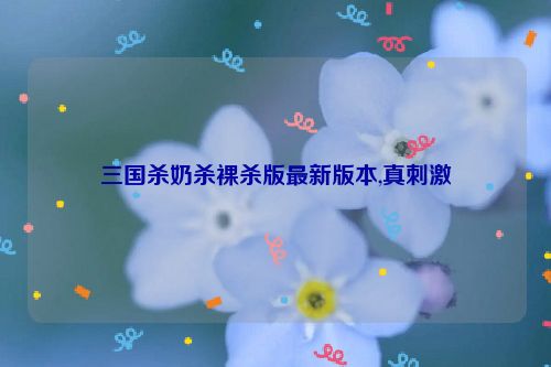 三国杀奶杀裸杀版最新版本,真刺激  第1张