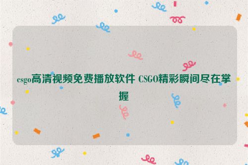 csgo高清视频免费播放软件 CSGO精彩瞬间尽在掌握  第1张