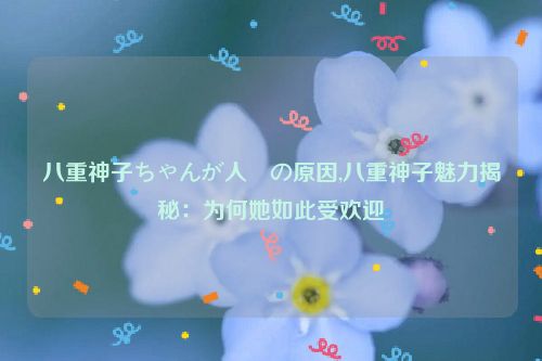 八重神子ちゃんが人気の原因,八重神子魅力揭秘：为何她如此受欢迎  第1张