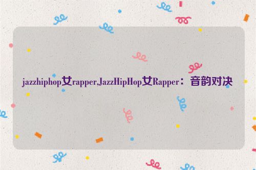 jazzhiphop女rapper,JazzHipHop女Rapper：音韵对决  第1张