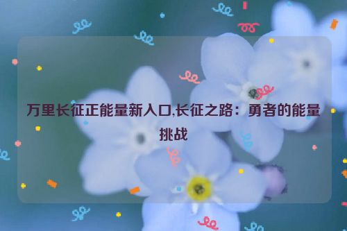 万里长征正能量新入口,长征之路：勇者的能量挑战  第1张