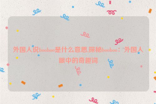 外国人说booboo是什么意思,探秘booboo：外国人眼中的奇趣词  第1张