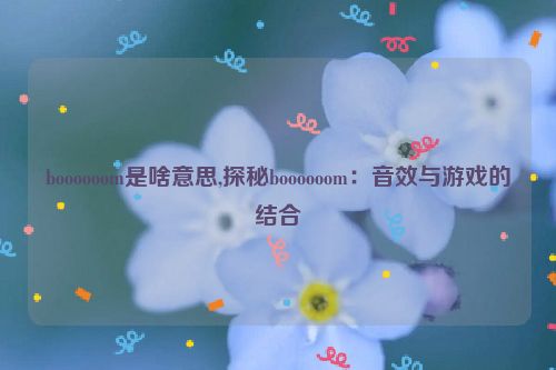 boooooom是啥意思,探秘boooooom：音效与游戏的结合  第1张