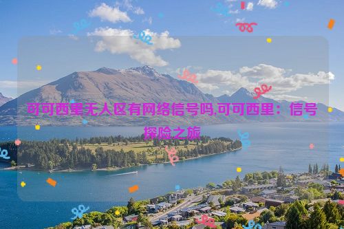 可可西里无人区有网络信号吗,可可西里：信号探险之旅  第1张