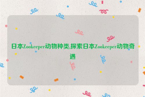 日本Zookeeper动物种类,探索日本Zookeeper动物奇遇  第1张