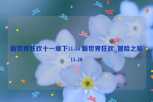 新世界狂欢十一章下11-10 新世界狂欢_冒险之旅11-10  第1张