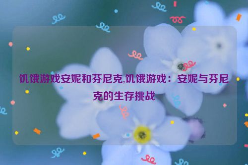 饥饿游戏安妮和芬尼克,饥饿游戏：安妮与芬尼克的生存挑战  第1张