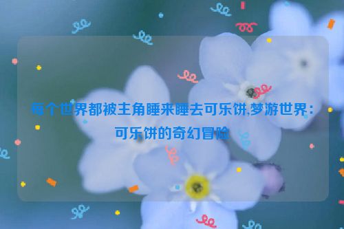 每个世界都被主角睡来睡去可乐饼,梦游世界：可乐饼的奇幻冒险  第1张