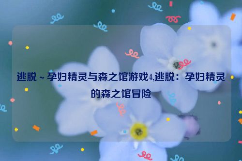 逃脱～孕妇精灵与森之馆游戏4,逃脱：孕妇精灵的森之馆冒险  第1张