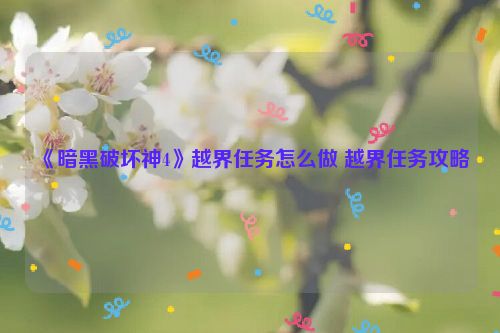 《暗黑破坏神4》越界任务怎么做 越界任务攻略  第1张