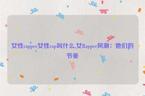 女性rapper女性rap叫什么,女Rapper风潮：她们的节奏  第1张