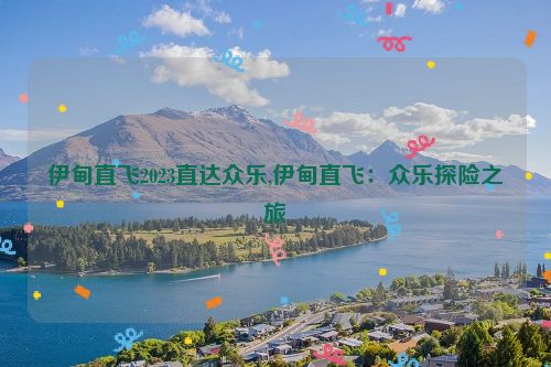 伊甸直飞2023直达众乐,伊甸直飞：众乐探险之旅  第1张