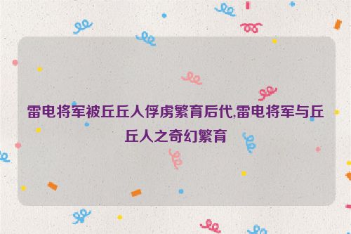 雷电将军被丘丘人俘虏繁育后代,雷电将军与丘丘人之奇幻繁育  第1张