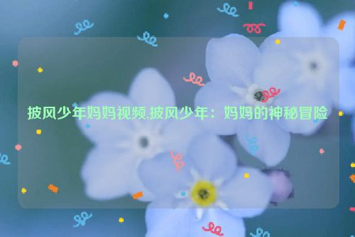 披风少年妈妈视频,披风少年：妈妈的神秘冒险  第1张