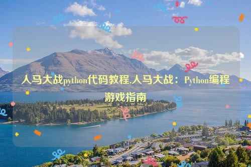 人马大战python代码教程,人马大战：Python编程游戏指南  第1张