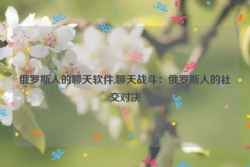 俄罗斯人的聊天软件,聊天战斗：俄罗斯人的社交对决  第1张