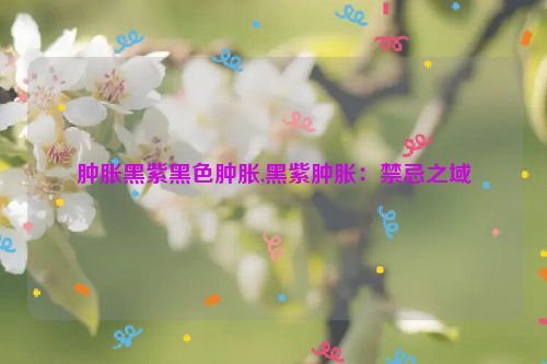 肿胀黑紫黑色肿胀,黑紫肿胀：禁忌之域  第1张