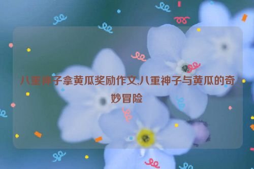 八重神子拿黄瓜奖励作文,八重神子与黄瓜的奇妙冒险  第1张